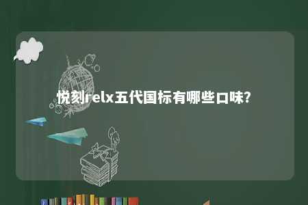 悦刻relx五代国标有哪些口味
？ 